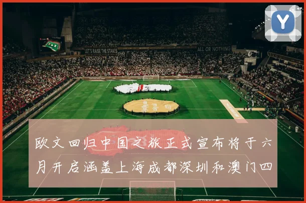 欧文回归中国之旅正式宣布将于六月开启涵盖上海成都深圳和澳门四大城市