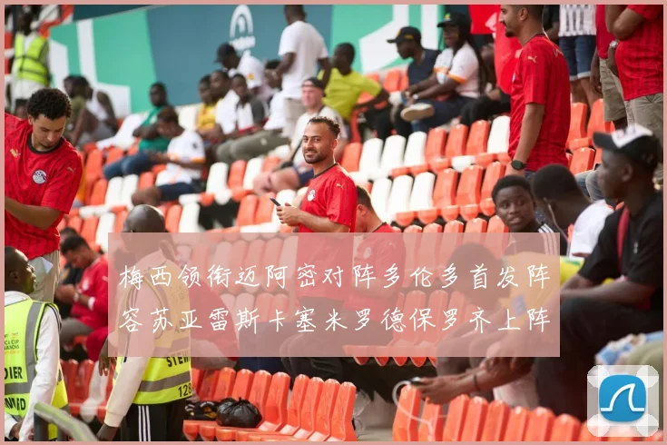 梅西领衔迈阿密对阵多伦多首发阵容苏亚雷斯卡塞米罗德保罗齐上阵