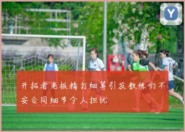 开拓者老板精打细算引发教练们不安合同细节令人担忧