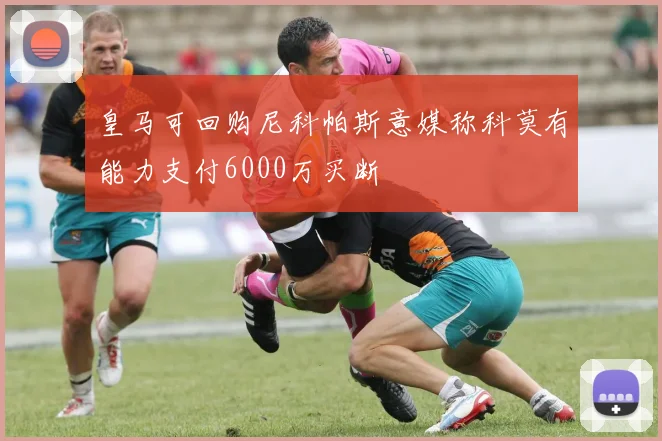 皇马可回购尼科帕斯意媒称科莫有能力支付6000万买断