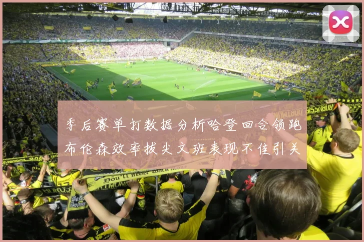 季后赛单打数据分析哈登回合领跑布伦森效率拔尖文班表现不佳引关注