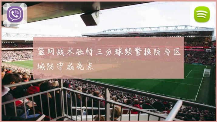 篮网战术独特三分球频繁换防与区域防守成亮点