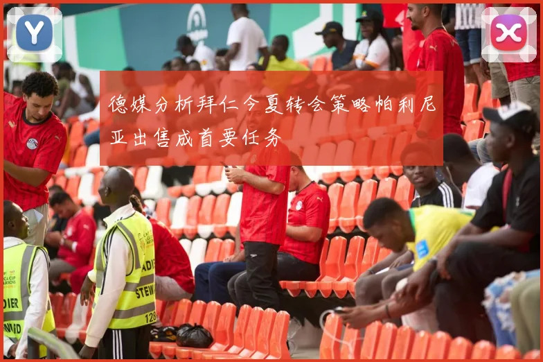 德媒分析拜仁今夏转会策略帕利尼亚出售成首要任务