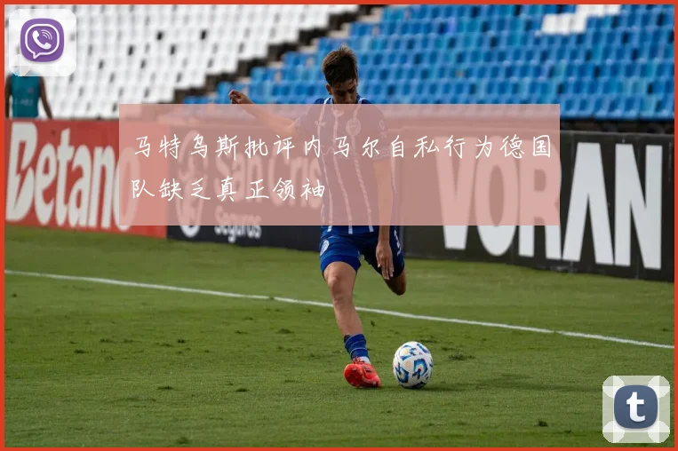 马特乌斯批评内马尔自私行为德国队缺乏真正领袖